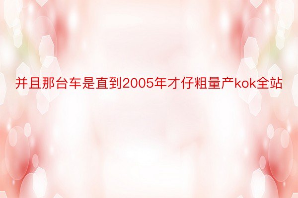 并且那台车是直到2005年才仔粗量产kok全站