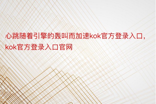 心跳随着引擎的轰叫而加速kok官方登录入口，kok官方登录入口官网