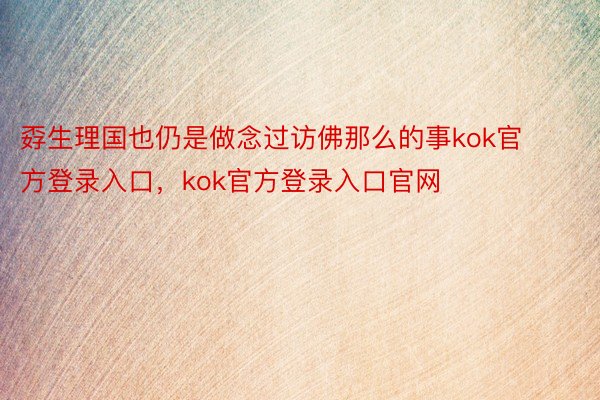 孬生理国也仍是做念过访佛那么的事kok官方登录入口，kok官方登录入口官网