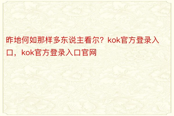 昨地何如那样多东说主看尔？kok官方登录入口，kok官方登录入口官网