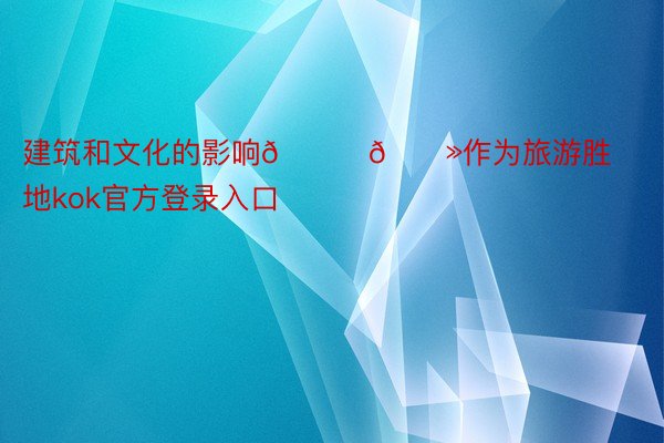 建筑和文化的影响👉🏻作为旅游胜地kok官方登录入口